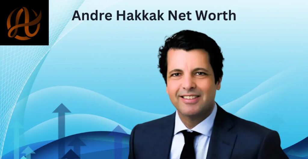 Andre Hakkak Net Worth: A Comprehensive Look at His Financial Journey